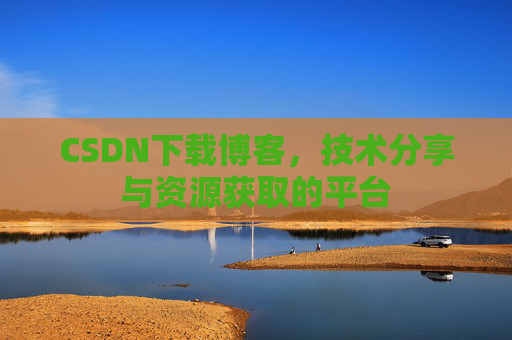 CSDN下载博客，技术分享与资源获取的平台